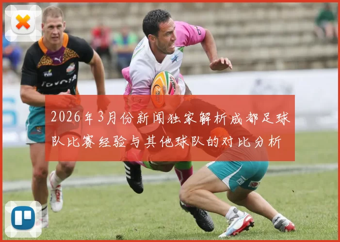 2026年3月份新闻独家解析成都足球队比赛经验与其他球队的对比分析与启示