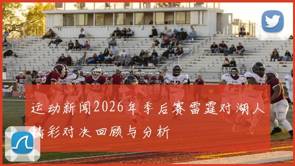 运动新闻2026年季后赛雷霆对湖人精彩对决回顾与分析