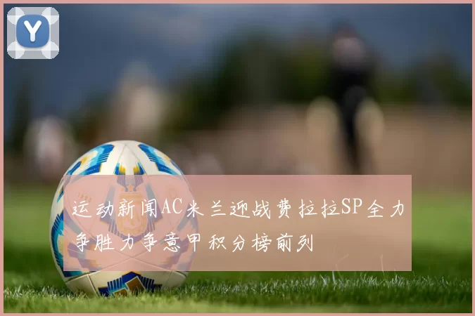 运动新闻AC米兰迎战费拉拉SP全力争胜力争意甲积分榜前列